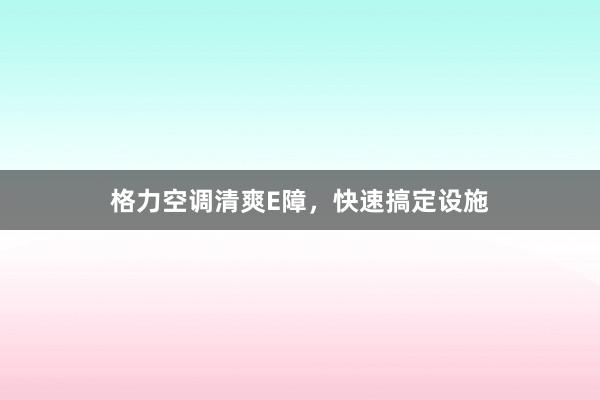 格力空调清爽E障，快速搞定设施