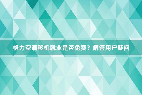 格力空调移机就业是否免费？解答用户疑问