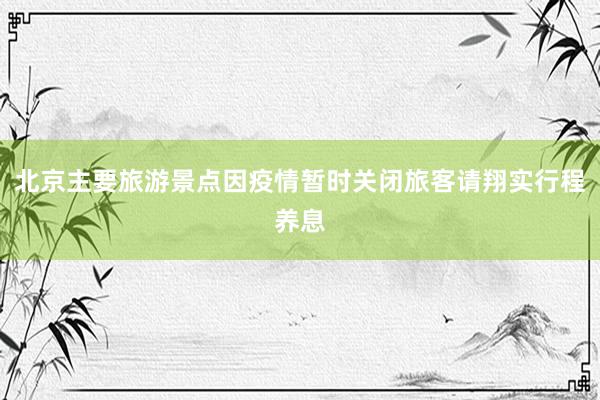 北京主要旅游景点因疫情暂时关闭旅客请翔实行程养息