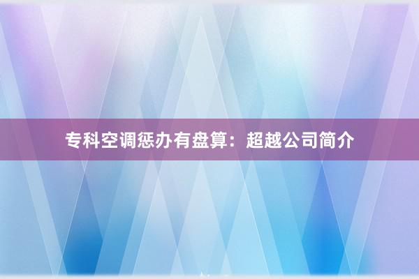 专科空调惩办有盘算：超越公司简介